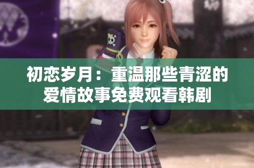 初恋岁月：重温那些青涩的爱情故事免费观看韩剧