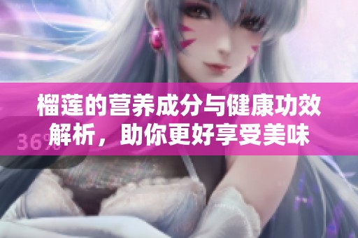 榴莲的营养成分与健康功效解析，助你更好享受美味