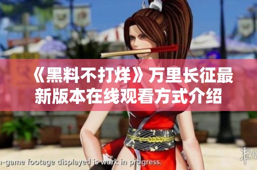 《黑料不打烊》万里长征最新版本在线观看方式介绍