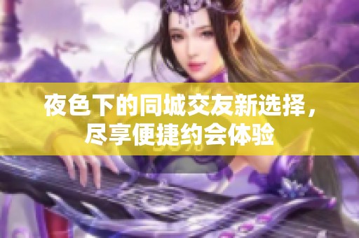 夜色下的同城交友新选择，尽享便捷约会体验