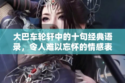 大巴车轮轩中的十句经典语录，令人难以忘怀的情感表达