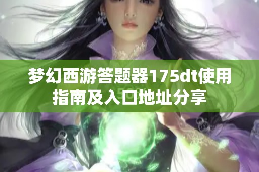 梦幻西游答题器175dt使用指南及入口地址分享