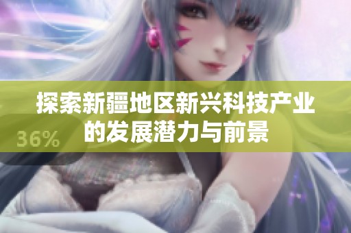 探索新疆地区新兴科技产业的发展潜力与前景
