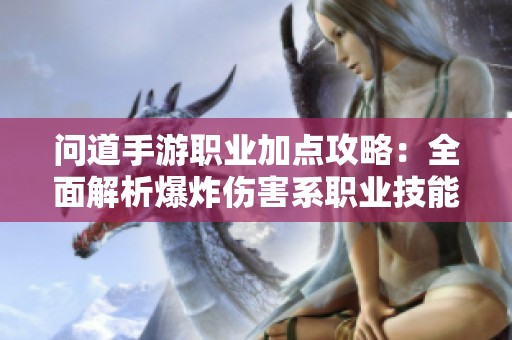 问道手游职业加点攻略：全面解析爆炸伤害系职业技能与技巧指南