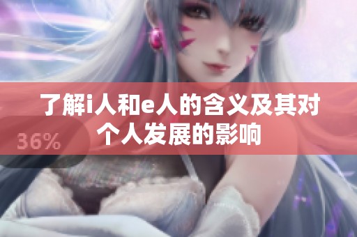 了解i人和e人的含义及其对个人发展的影响