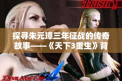 探寻朱元璋三年征战的传奇故事——《天下3重生》背后的历史揭秘