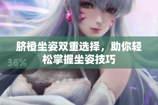 脐橙坐姿双重选择，助你轻松掌握坐姿技巧