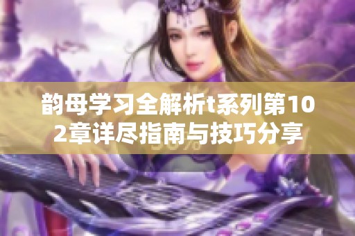 韵母学习全解析t系列第102章详尽指南与技巧分享