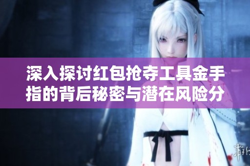 深入探讨红包抢夺工具金手指的背后秘密与潜在风险分析