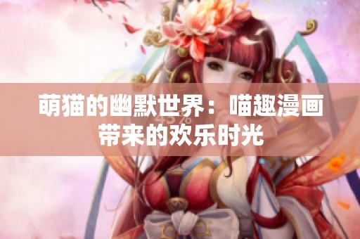 萌猫的幽默世界：喵趣漫画带来的欢乐时光