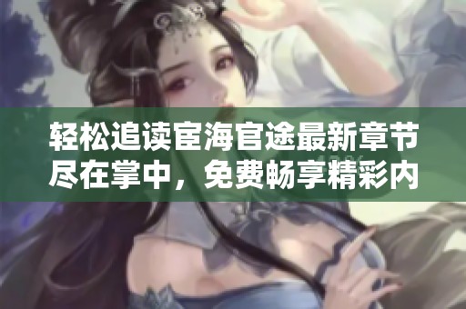 轻松追读宦海官途最新章节尽在掌中，免费畅享精彩内容