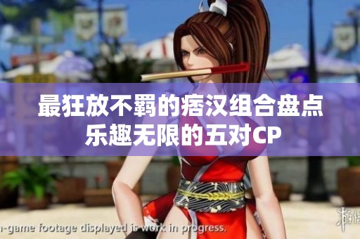 最狂放不羁的痞汉组合盘点 乐趣无限的五对CP