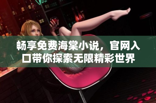 畅享免费海棠小说，官网入口带你探索无限精彩世界