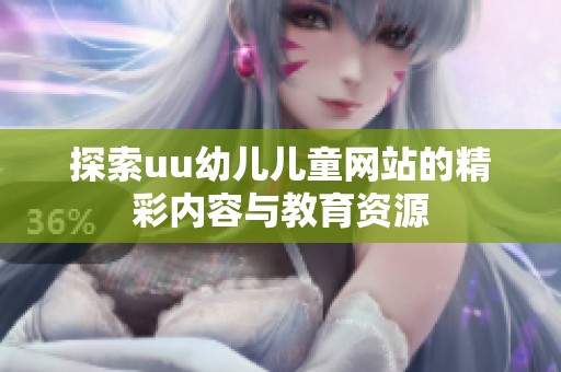 探索uu幼儿儿童网站的精彩内容与教育资源