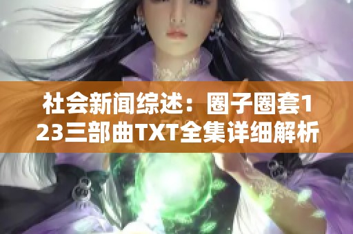 社会新闻综述：圈子圈套123三部曲TXT全集详细解析与讨论