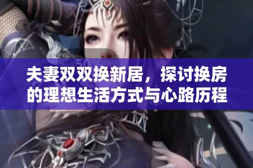夫妻双双换新居，探讨换房的理想生活方式与心路历程