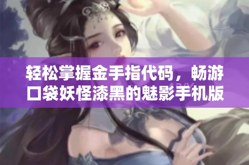 轻松掌握金手指代码，畅游口袋妖怪漆黑的魅影手机版穿墙技巧