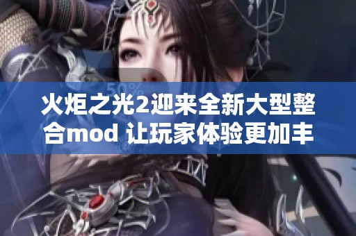 火炬之光2迎来全新大型整合mod 让玩家体验更加丰富的游戏内容
