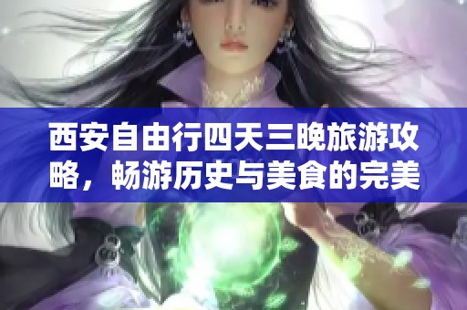 西安自由行四天三晚旅游攻略，畅游历史与美食的完美体验