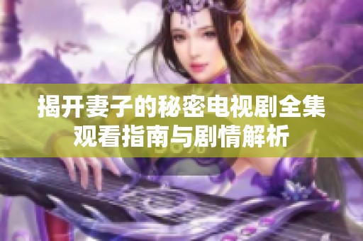 揭开妻子的秘密电视剧全集观看指南与剧情解析