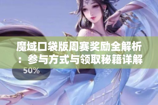 魔域口袋版周赛奖励全解析：参与方式与领取秘籍详解