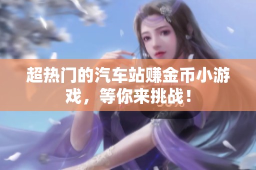 超热门的汽车站赚金币小游戏，等你来挑战！