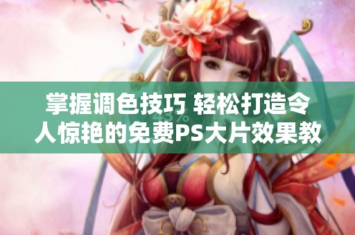 掌握调色技巧 轻松打造令人惊艳的免费PS大片效果教程