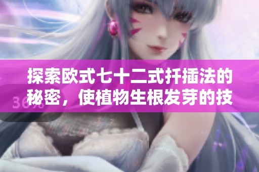 探索欧式七十二式扦插法的秘密，使植物生根发芽的技巧解析