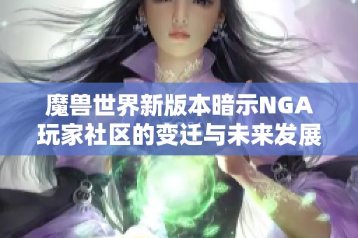魔兽世界新版本暗示NGA玩家社区的变迁与未来发展探讨