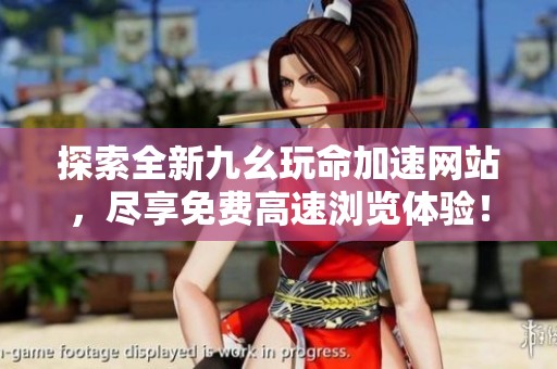 探索全新九幺玩命加速网站，尽享免费高速浏览体验！