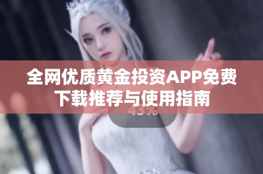 全网优质黄金投资APP免费下载推荐与使用指南