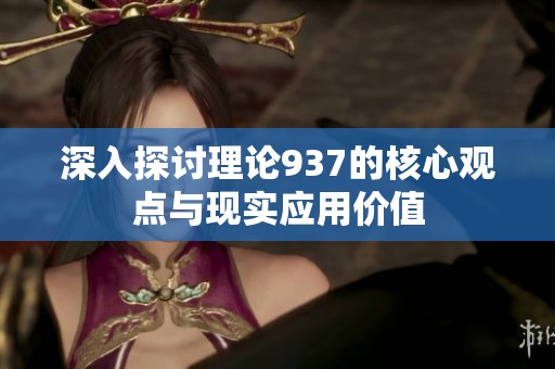 深入探讨理论937的核心观点与现实应用价值