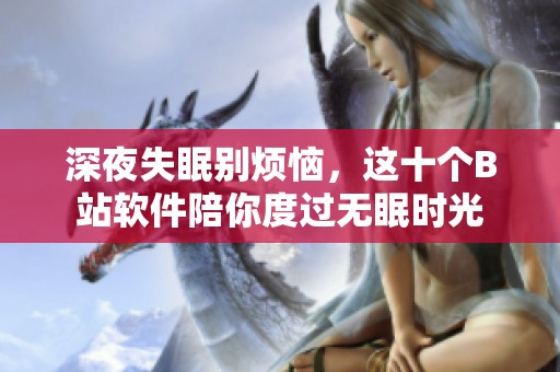 深夜失眠别烦恼，这十个B站软件陪你度过无眠时光