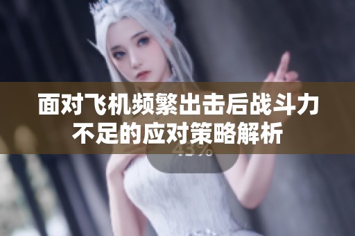 面对飞机频繁出击后战斗力不足的应对策略解析