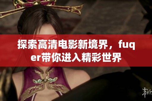 探索高清电影新境界，fuqer带你进入精彩世界