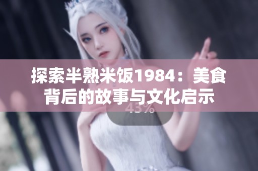 探索半熟米饭1984：美食背后的故事与文化启示