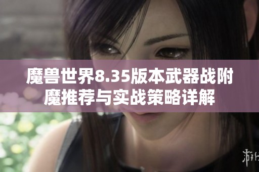 魔兽世界8.35版本武器战附魔推荐与实战策略详解