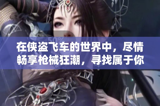 在侠盗飞车的世界中，尽情畅享枪械狂潮，寻找属于你的武器纵横！