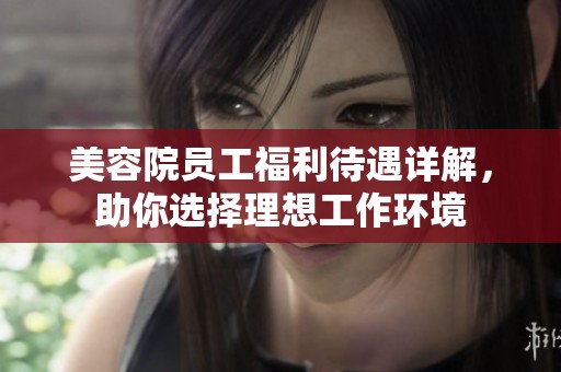 美容院员工福利待遇详解，助你选择理想工作环境