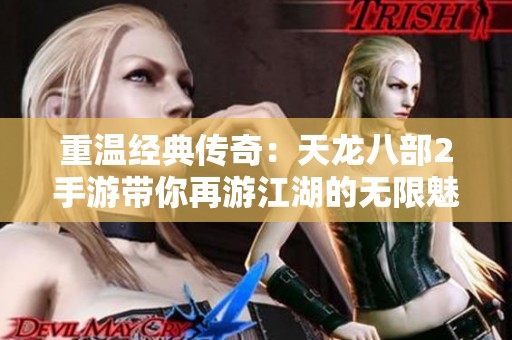重温经典传奇：天龙八部2手游带你再游江湖的无限魅力