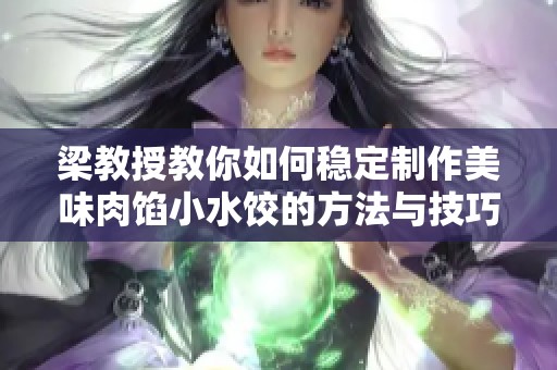 梁教授教你如何稳定制作美味肉馅小水饺的方法与技巧