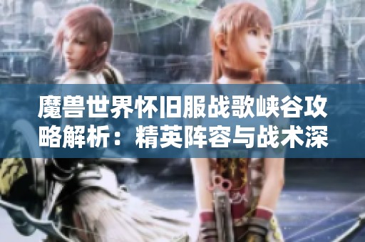 魔兽世界怀旧服战歌峡谷攻略解析：精英阵容与战术深度剖析