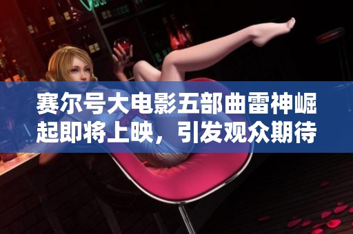 赛尔号大电影五部曲雷神崛起即将上映，引发观众期待