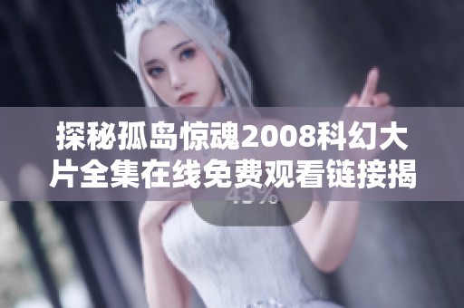 探秘孤岛惊魂2008科幻大片全集在线免费观看链接揭秘