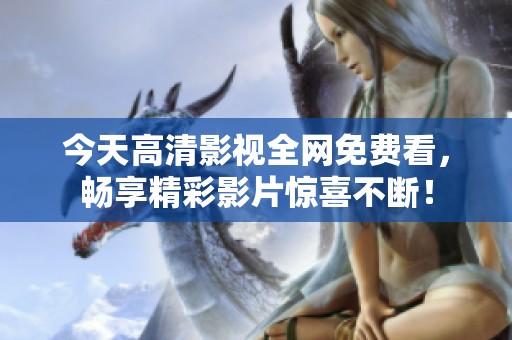 今天高清影视全网免费看，畅享精彩影片惊喜不断！