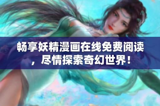 畅享妖精漫画在线免费阅读，尽情探索奇幻世界！