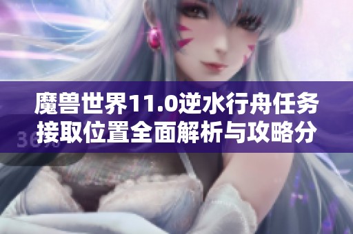 魔兽世界11.0逆水行舟任务接取位置全面解析与攻略分享