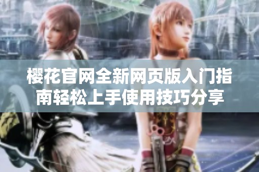 樱花官网全新网页版入门指南轻松上手使用技巧分享