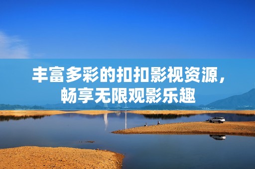 丰富多彩的扣扣影视资源，畅享无限观影乐趣