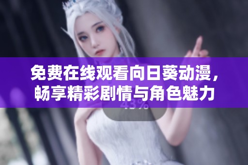 免费在线观看向日葵动漫，畅享精彩剧情与角色魅力